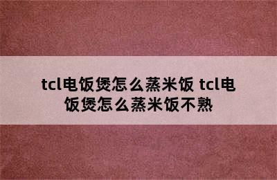 tcl电饭煲怎么蒸米饭 tcl电饭煲怎么蒸米饭不熟